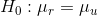 H_0 : \mu_r = \mu_u