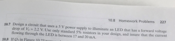 10.8 Homework Problems 227 10.7 Design a circuit that uses a 5 V power supply to illuminate an LED that has a forward voltage