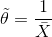 ilde{ heta}=rac{1}{ar{X}}