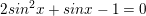 \small 2sin^{2}x+sinx-1=0