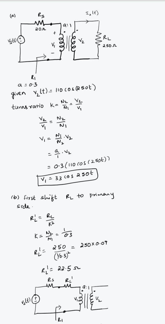 (a) I.lt) Rs a! гол + • R2 Uslu 2501 RI a-03 given Vlt) - 110 Cos (250+) N2 V2 ka - turns ratio N2 VE 1.12 We a ovo -0.3(110