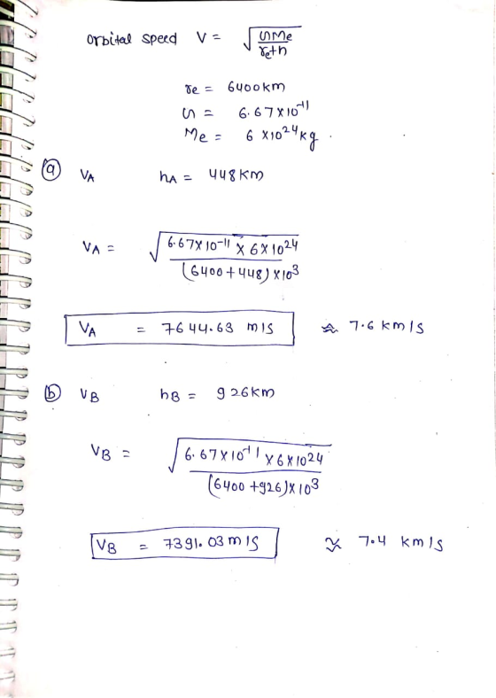 Orbital speed V= Jume De = 6400km i = 6.67X10 Me = 6 X 1024 kg FGCOCOUGE ha = 448 km VA- J 6.67X 10-11 X 6X 1024 (6400+448)