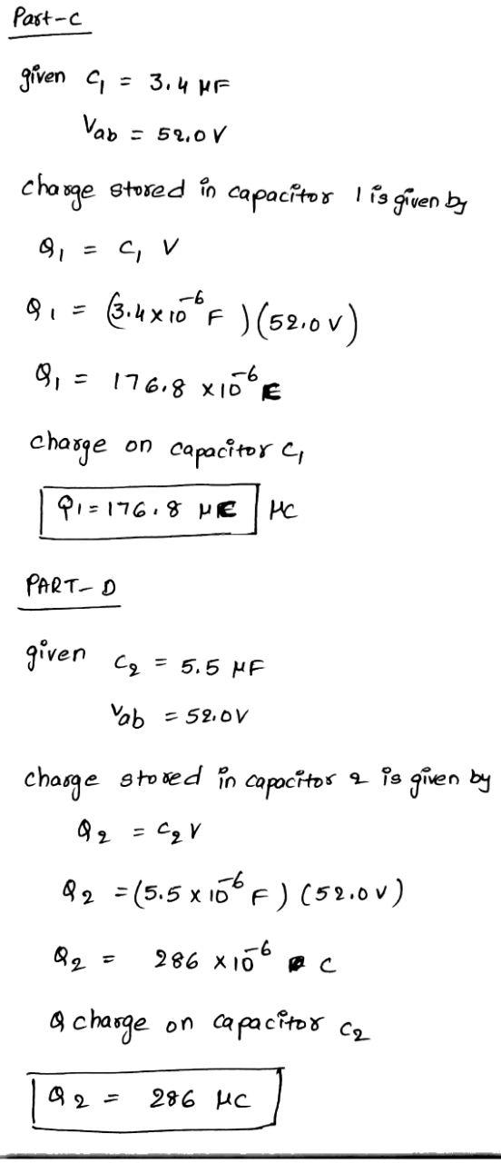 Part-c given a = 3.4 MF Vad = 52.0V charge stored in capacitor lis given by 0, = C, V Q1 = 3.4x16°F ) (52.0v) 0,= 176,8 xide