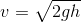 v = \sqrt{2 gh}