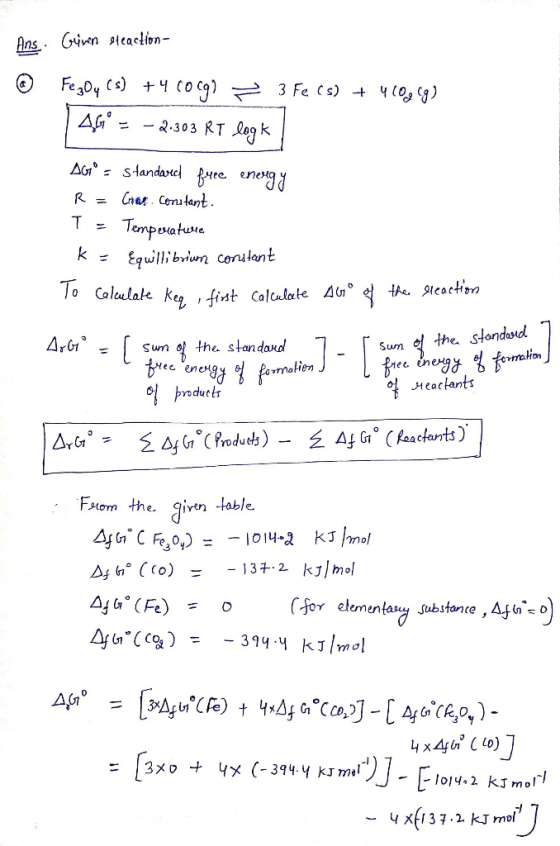 Ans. Güven Peaction- @ Fe3O4 (s) + 4C0C9? = 46° = -2.303 RT logk 3 Fe (s) + 460968) AG° - Standareel free energy R = Cros. Co
