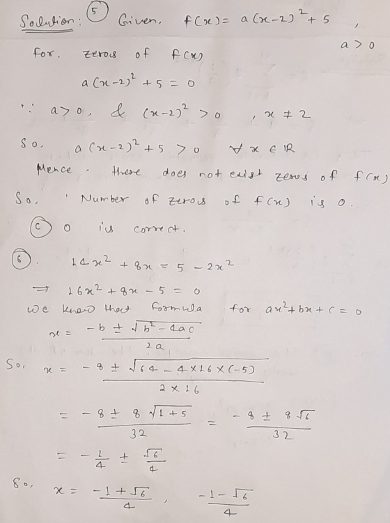 5 2 Solution: Given, f(x) = a (x-2) + 5 a> o for, Zeros of fou a (2-2)2 +5=0 a> o & (x-2) 2 > 0 x # 2 So, a ca-2)2 + 570 V x