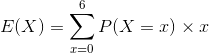 E(X) = \sum_{x=0}^{6}P(X=x) \times x