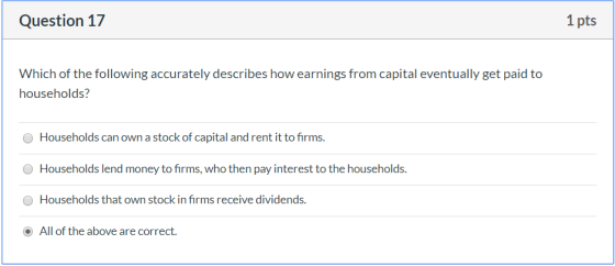 Question 17 1 pts Which of the following accurately describes how earnings from capital eventually get paid to households? Ho