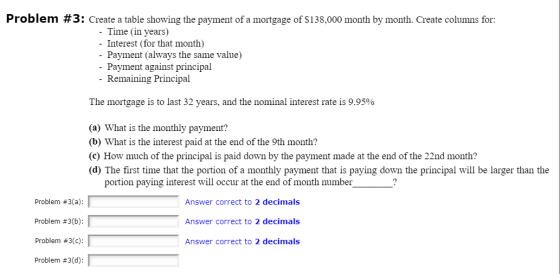 Problem #3: Create a table showing the payment of a mortgage of $138,000 month by month. Create columns for: - Time (in years