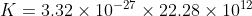 K =3.32 \times 10^{-27} \times 22.28 \times10^{12}