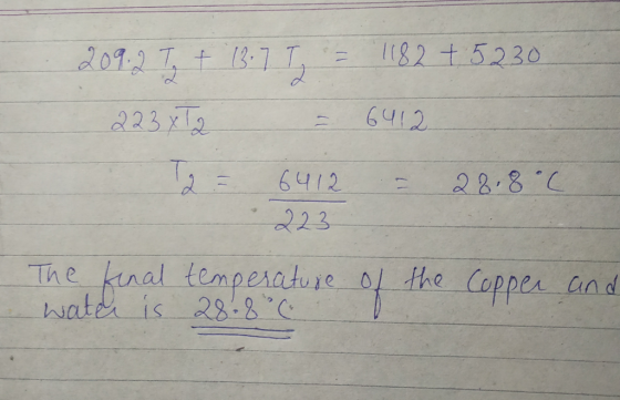 209.2 Ty + (3 7 T = 1182 +5230 2234 12 6412 12 = 6412 = 28.8°C 223 The kenal temperature of the Copper and water is 28.8 .