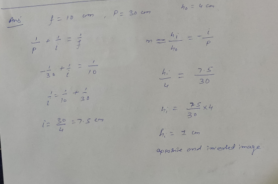 Ans f = 10 am, p=30cm. ho - 4 con i= 30 = 7.5 cm h = 7.504 hi- 7 en apposite and invested image