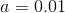 a = 0.01