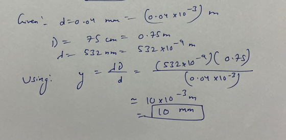 Given Co-oYx103) d.=0.04 mm 75 cm D- de 532 nm- 0.75m 532x10-9 (532x10 do - -a)(0.78) co 10-3) d y Using: .04 x 10-3 -3m ~ 10
