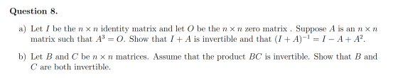 Question 8. a) Let I be the n x n identity matrix and let O be the n x n zero matrix . Suppose A is an n xn matrix such that