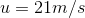 u = 21m/s