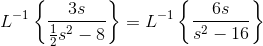 L^{-1}\left \{ \frac{3s}{\frac{1}{2}s^2-8} \right \}=L^{-1}\left \{ \frac{6s}{s^2-16} \right \}