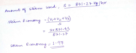 Amount of stany used, S = 871:27 kgho steam conothy - (vi + V2+13) S I 3X 571143 871.27 Steam Economy Economy=1197