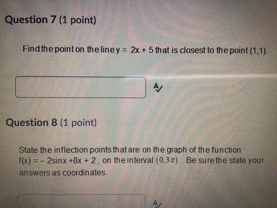 Question 7 (1 point) Find the point on the line y = 2x + 5 that is closest to the point (1,1). A/ Question 8 (1 point) State