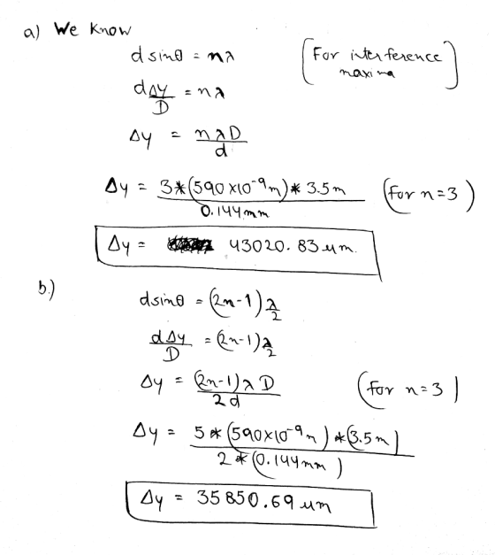 a) We know dsind = na For interference ( maxima rence I dayana AY = NAD n =3 Dy = 3*(590 x10-9m)* 3.5m 0.4mm Dy = 43020.83 m.