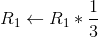R_1 \leftarrow R_1 *\frac{1}{3}