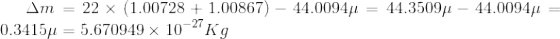 \Delta m=22\times (1.00728+1.00867)-44.0094\mu =44.3509 \mu -44.0094\mu =0.3415\mu =5.670949\times 10^{-27}Kg