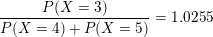 \small \frac{P(X=3)}{P(X=4)+P(X=5)}=1.0255