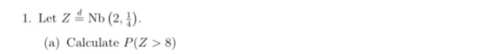 1. Let ZNb (2, (a) Calculate P(Z > 8)
