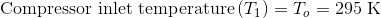 \textup{Compressor inlet temperature}\left ( T_{1} \right )=T_{o}=295\textup{ K}