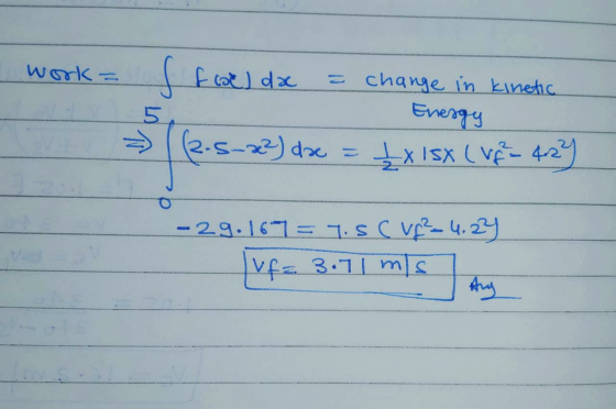 work a = change in kinetic Energy £X lsx (VF - 42 (2.5-2?) dae = - 29.167= 1.Vf2-4,2% Juf = 3.71 m/s