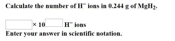 Calculate the number of Hions in 0.244 g of MgH2. X 10! Hions Enter your answer in scientific notation.