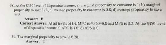 38. At the $450 level of disposable income, a) marginal propensity to consume is 1; b) marginal propensity to save is 0; c) a