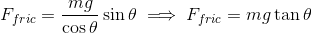 F_{fric}=\frac{mg}{\cos\theta}\sin\theta\implies F_{fric}=mg\tan\theta