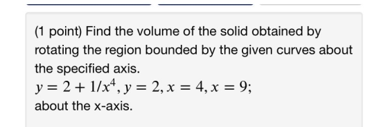 (1 point) Find the volume of the solid obtained by rotating the region bounded by the given curves about the specified axis.