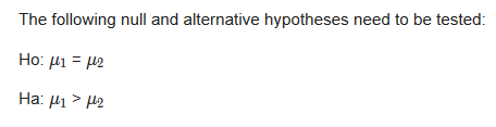 The following null and alternative hypotheses need to be tested: Ho: Mi M2 Ha: Hi > H2