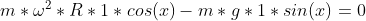 m*\omega^2*R*1*cos(x)-m*g*1*sin(x)=0