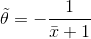 ilde{ heta }=-rac{1}{ar{x}+1}