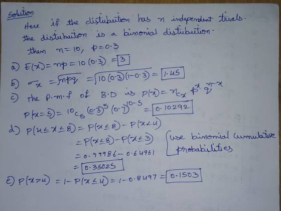 solution Here if the distubution has n independent trials.tube the distubuition is a binonial distubution- then n=10, p=0.3 a