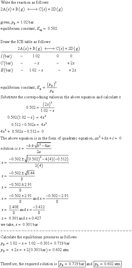 Write the reaction as follows: 2A(s)+B(8) C(s) + 2D (8) given, Pp = 1.02 bar equilibrium constant, Ke = 0.502 Draw the ICE ta