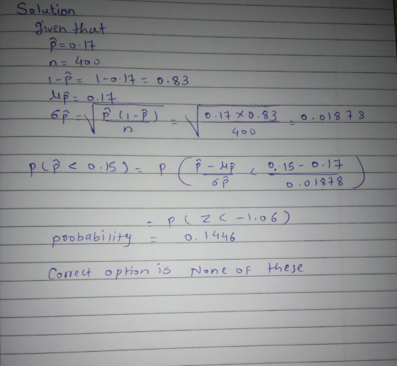 Solution given that p=0.17 n = 400 1-² = 1-0.17 = 0.83 Mp=0.17 6² - P (1-P) - 0.17X0.83 0.01878 D ie o.15) = ê , P-M 6 f 0.15