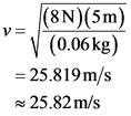 (8N)(5m)
V (0.06 kg)
= 25.819 m/s
25.82 m/s