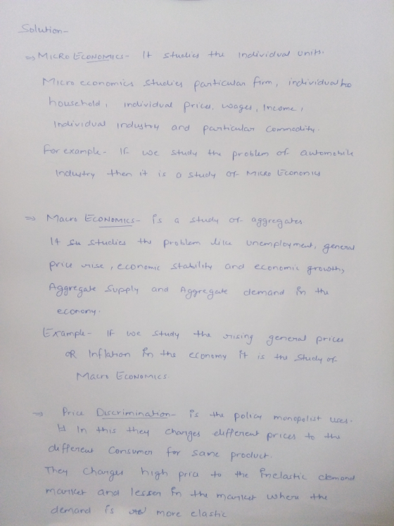 Solution- MICRO ECONOMICS It studies the individual units. Micro economics Studies particular firm, inclividual ho household,