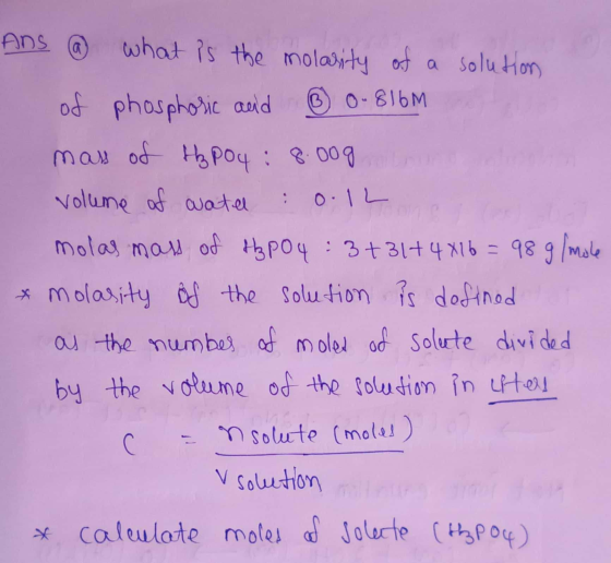 Ans @ what is the molarity of a solution of phosphoric acid ③ 0-816M mass of topoy : 8.0og o volume of wate : 0.12 molas mass