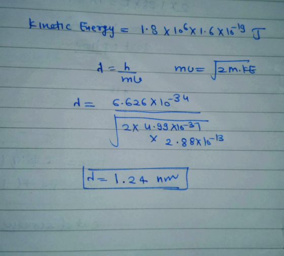 Kinetic Energy 1.8 x 106x1.6x15 19 J dah mu mus J2m 2 m.ke d = 6.626 X 10 34 2x u.9981637 x 2.88616-13 d=1.24 nm