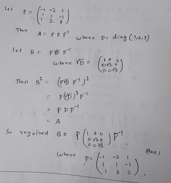 let Then A= PD pt where p= diag (1,2,3) het B = PVD p . where ro= on il O OV3 Then p² = (PVD pt 72 - pppy A so required B= Pl