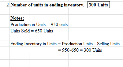 2 Number of units in ending inventory. 300 Units Notes: Production in Units = 950 units Units Sold = 650 Units Ending Invento