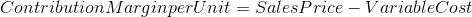 Contribution Margin per Unit = Sales Price - Variable Cost
