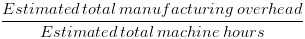 Estimated total manufacturing overhead Estimated total machine hours