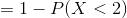 = 1 - P(X < 2)