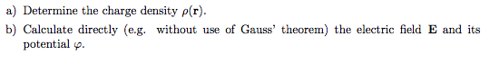 a) Determine the charge density p(r). b) Calculate directly (eg. without use of Gauss theorem) the electric field E and its
